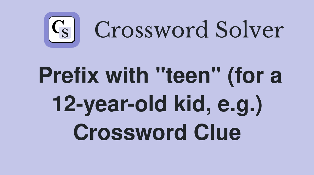 Prefix with "teen" (for a 12yearold kid, e.g.) Crossword Clue Answers Crossword Solver